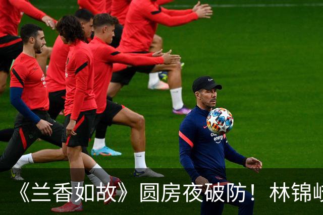 《兰香如故》圆房夜破防！林锦岐六年不近女色，根本不是痴情