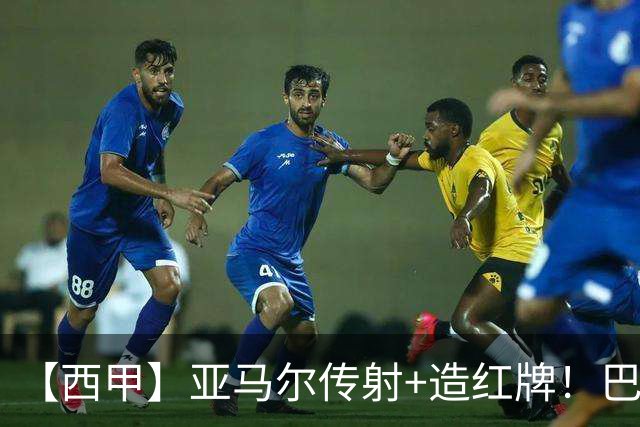 【西甲】亚马尔传射+造红牌！巴萨5比2十人贝蒂斯