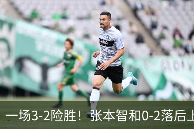 一场3-2险胜！张本智和0-2落后上演大逆转，晋级中国大满贯32强