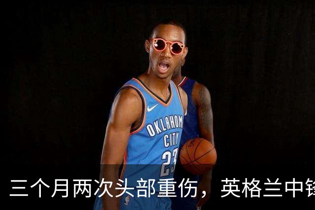 三个月两次头部重伤，英格兰中锋12月复出