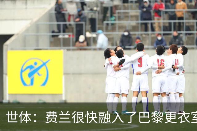 世体：费兰很快融入了巴黎更衣室，他住训练场附近专注于足球