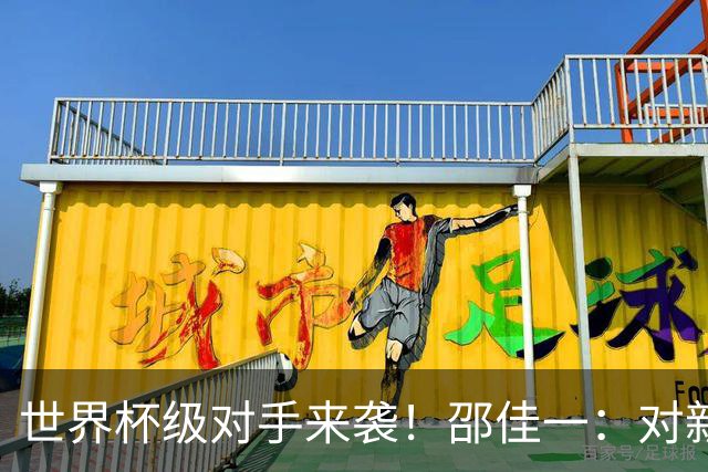 世界杯级对手来袭！邵佳一：对新西兰不会半场大轮换