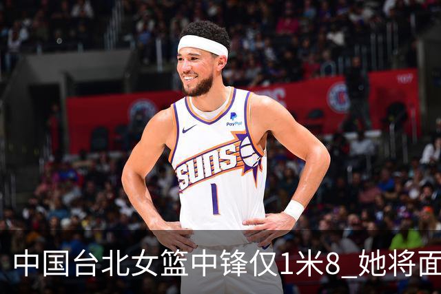 中国台北女篮中锋仅1米8 她将面对韩旭+刘禹彤