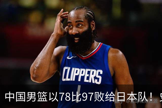 中国男篮以78比97败给日本队！史上对日最大比分惨败