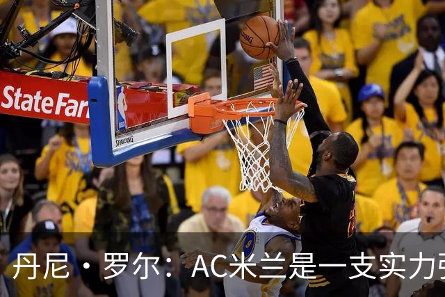 丹尼·罗尔：AC米兰是一支实力强劲的队伍，但我们不必畏手畏脚