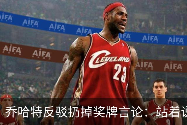 乔哈特反驳扔掉奖牌言论：站着说话容易，身处其中才知道感受