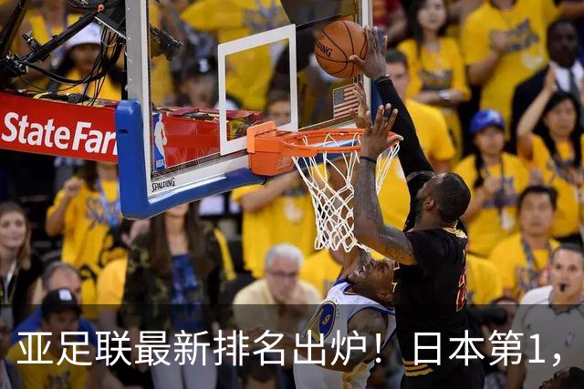 亚足联最新排名出炉！日本第1，国足跌至第15，昔日手下败将成“黑马”