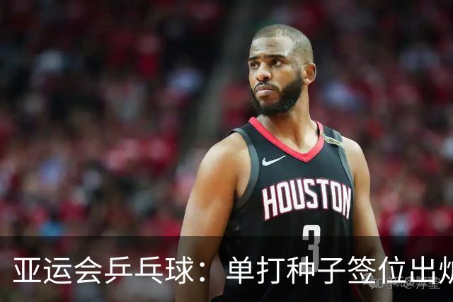 亚运会乒乓球：单打种子签位出炉！王楚钦、王曼昱或对决张本兄妹