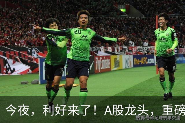 今夜，利好来了！A股龙头，重磅出手！