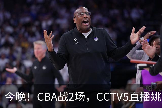 今晚！CBA战2场，CCTV5直播姚明老东家上海男篮VS广东男篮，吉林男篮PK宁波
