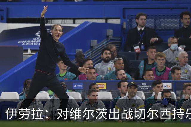 伊劳拉：对维尔茨出战切尔西持乐观态度；我们必须进行轮换