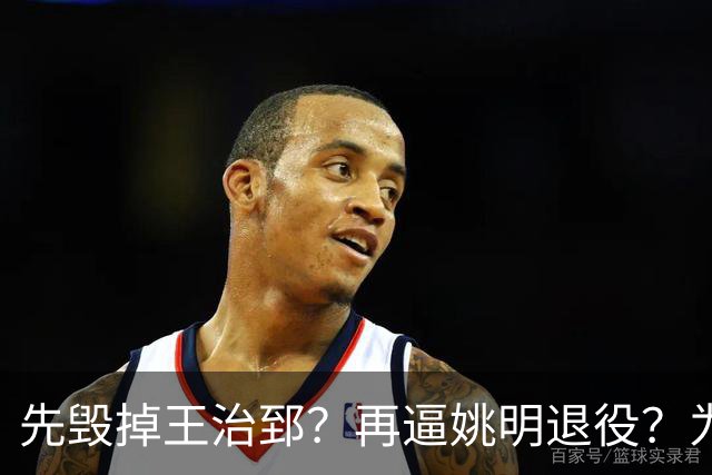 先毁掉王治郅？再逼姚明退役？为什么都说是他令中国篮球倒退20年