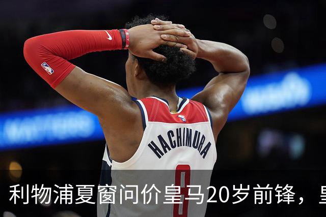 利物浦夏窗问价皇马20岁前锋，皇马直接关上了门