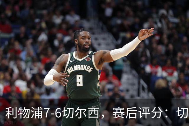 利物浦7-6切尔西，赛后评分：切尔西2人并列第一