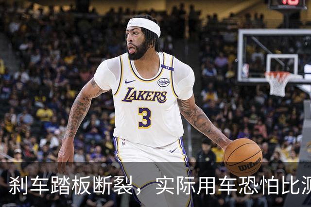 刹车踏板断裂，实际用车恐怕比测试还要严苛