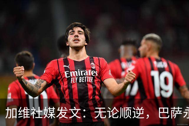 加维社媒发文：无论顺逆，巴萨永远加油