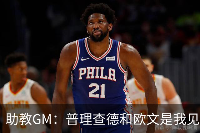 助教GM：普理查德和欧文是我见过最爱单挑练技术的球员