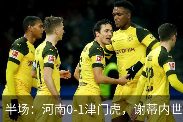 半场：河南0-1津门虎，谢蒂内世界波，王上源中框