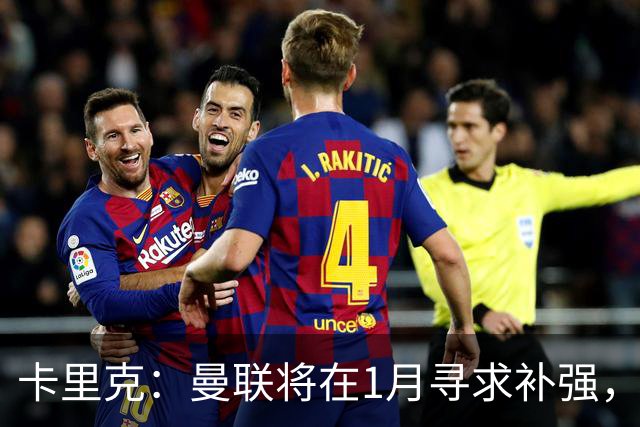 卡里克：曼联将在1月寻求补强，防线改造是未来一年重点