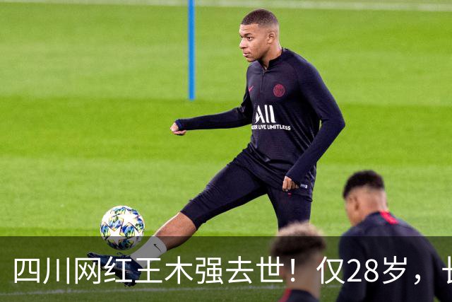 四川网红王木强去世！仅28岁，长得很帅，确诊到去世才3个月