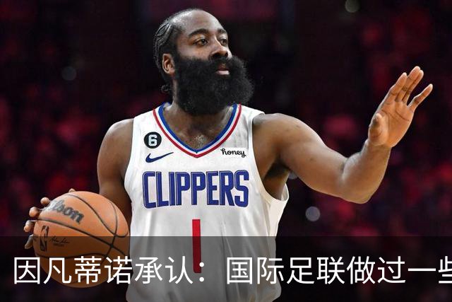 因凡蒂诺承认：国际足联做过一些“也许不那么好”的事