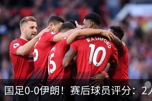 国足0-0伊朗！赛后球员评分：2人高分，3将不及格，最差非王钰栋