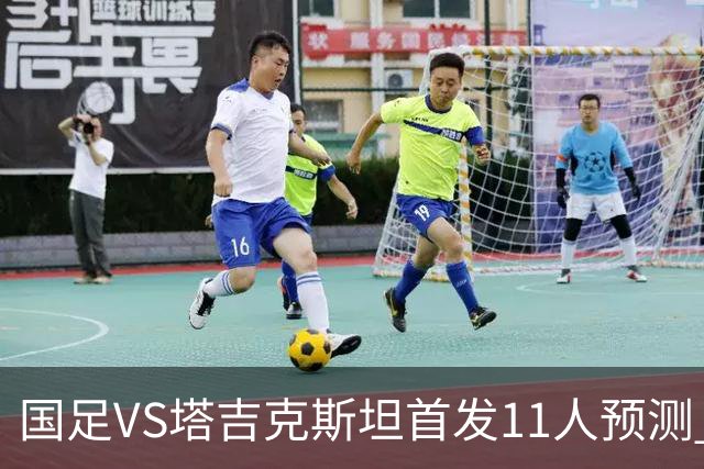 国足VS塔吉克斯坦首发11人预测 韦世豪领衔 王子铭冲锋 泰山4将先发
