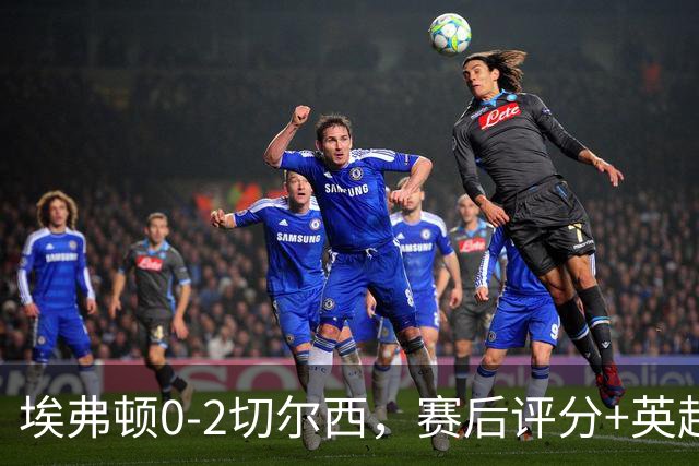 埃弗顿0-2切尔西，赛后评分+英超最新积分榜出炉