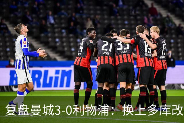 复盘曼城3-0利物浦：换上多库改写比赛走向，维尔茨到底适不适合