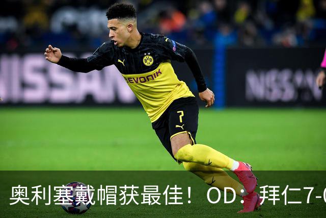 奥利塞戴帽获最佳！OD：拜仁7-0狂胜