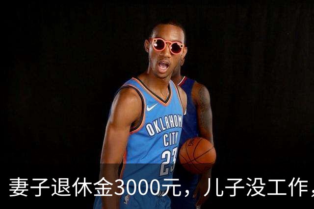 妻子退休金3000元，儿子没工作，今55岁的郎永淳，一家开销全靠他