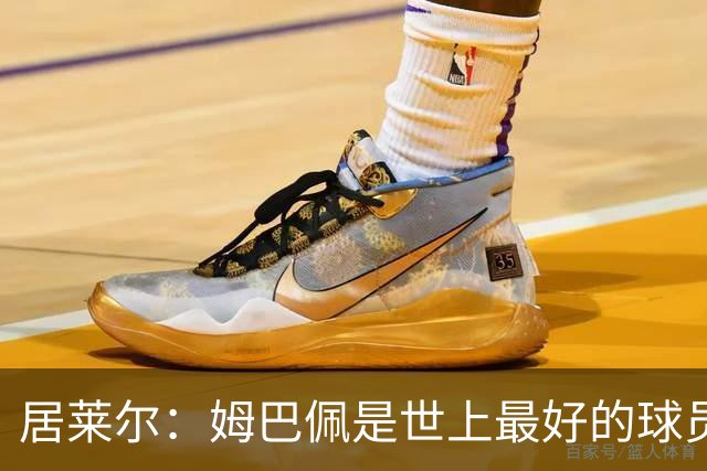居莱尔：姆巴佩是世上最好的球员之一，场上多成功场下就有多真诚