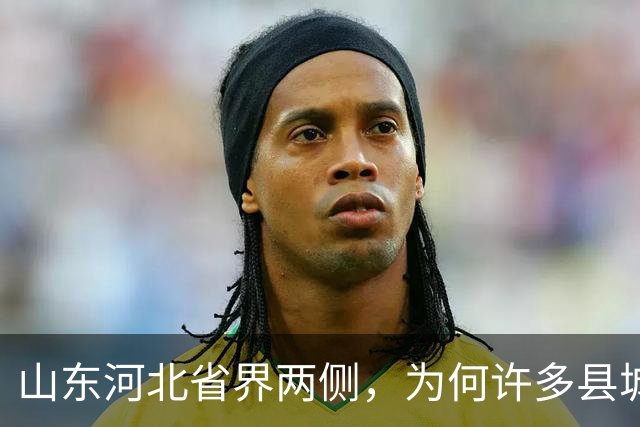 山东河北省界两侧，为何许多县城名字会“成对”出现？