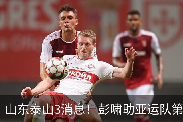 山东泰山3消息！彭啸助亚运队第1出线，泽卡谈战术，李小恒迎喜迎