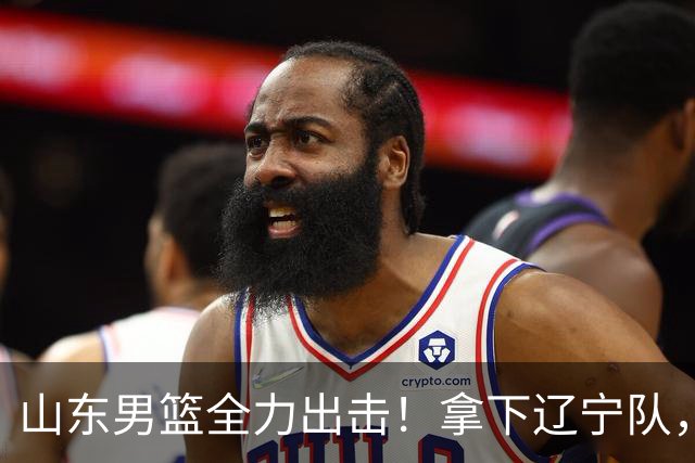 山东男篮全力出击！拿下辽宁队，王岚嵚对位赵继伟，CCTV5直播