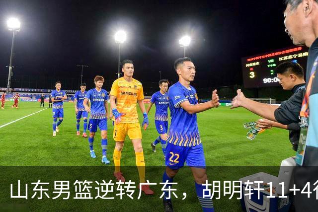 山东男篮逆转广东，胡明轩11+4徐杰8中1，崔永熙9分王岚嵚10分4板