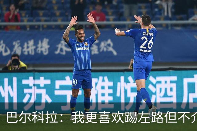巴尔科拉：我更喜欢踢左路但不介意踢右路；对阵曼城会很艰难