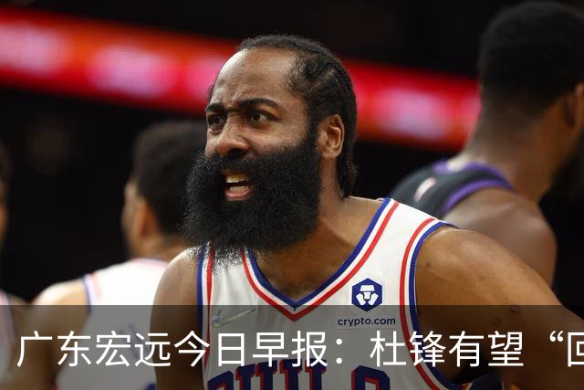 广东宏远今日早报：杜锋有望“回归”？陈海涛最该补的是总经理！