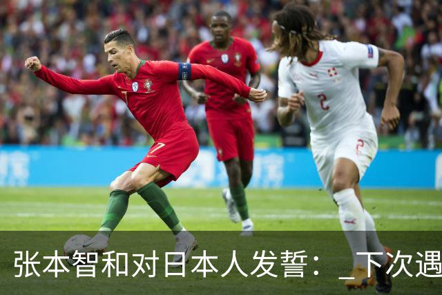 张本智和对日本人发誓： 下次遇中国队还要赢 奥运会金牌肯定归我们