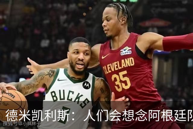 德米凯利斯：人们会想念阿根廷队的梅西，他留下了巨大的遗产
