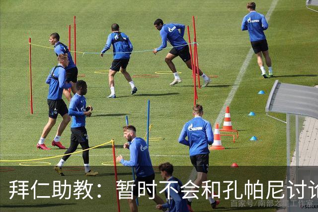 拜仁助教：暂时不会和孔帕尼讨论足球；基米希将继续缺阵