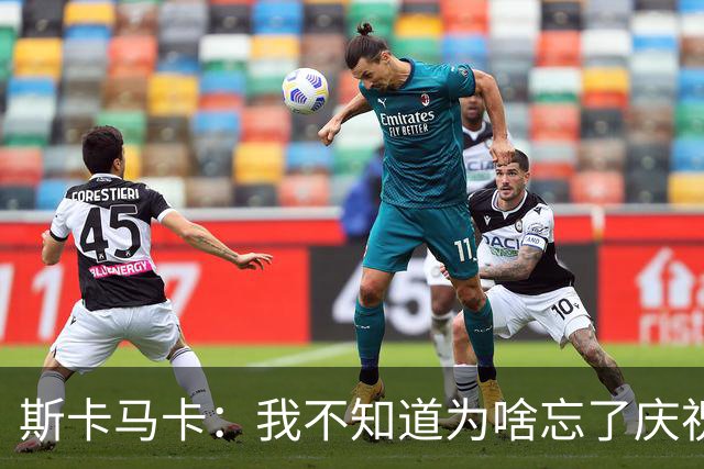 斯卡马卡：我不知道为啥忘了庆祝，若对法国进球我会庆祝的