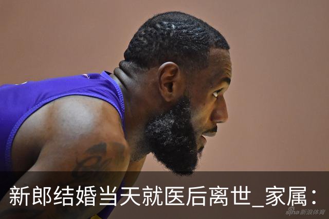 新郎结婚当天就医后离世 家属：其因喉咙痛和呕吐前往医院，输液时被送去抢救，已做尸检