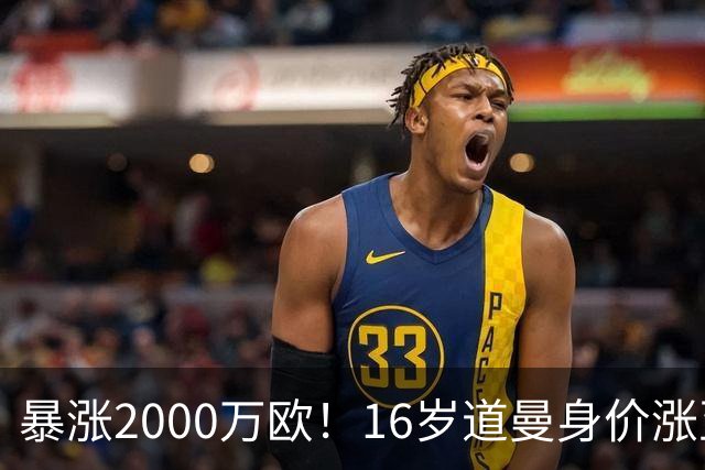 暴涨2000万欧！16岁道曼身价涨至5000万欧，本赛季4场2球1助攻