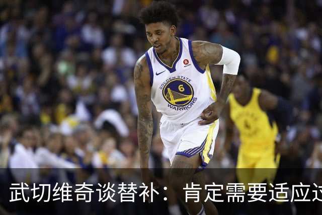 武切维奇谈替补：肯定需要适应过程 但大部分球员都要经历转变