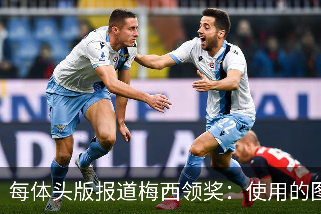 每体头版报道梅西领奖：使用的图中梅西头上仿佛戴着王冠