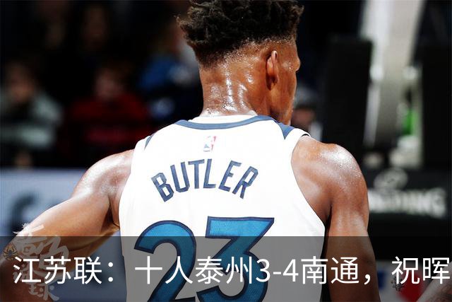 江苏联：十人泰州3-4南通，祝晖、王博文双响，胡杰染红