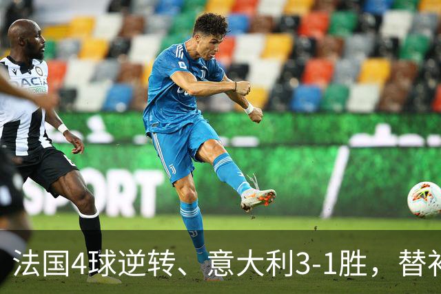 法国4球逆转、意大利3-1胜，替补包办制胜球：为何厚度决胜？