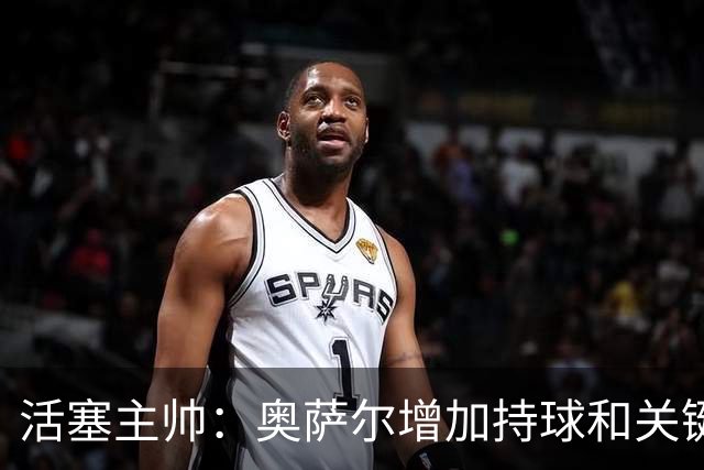 活塞主帅：奥萨尔增加持球&关键中距离能分担坎宁安的压力