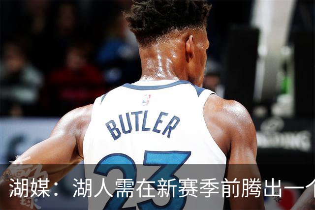 湖媒：湖人需在新赛季前腾出一个名额 佩林卡考虑过二换一交易
